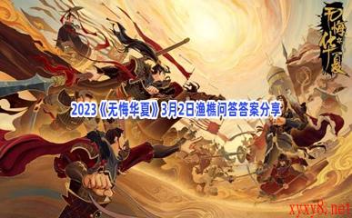 2023《无悔华夏》3月2日渔樵问答答案分享