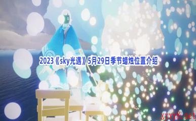  2023《sky光遇》5月29日季节蜡烛位置介绍