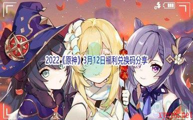 2022《原神》3月12日福利兑换码分享