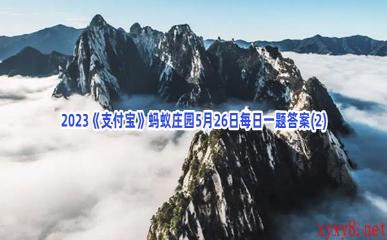 2023《支付宝》蚂蚁庄园5月26日每日一题答案(2)