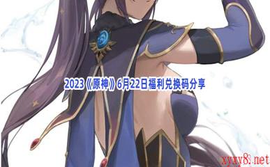 2023《原神》6月22日福利兑换码分享