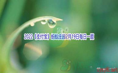 2022《支付宝》蚂蚁庄园2月19日每日一题答案