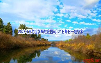 2023《支付宝》蚂蚁庄园6月21日每日一题答案