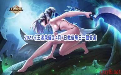 2023《王者荣耀》4月7日微信每日一题答案