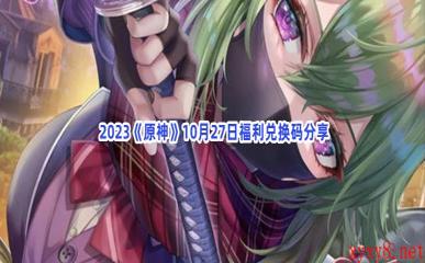  2023《原神》10月27日福利兑换码分享