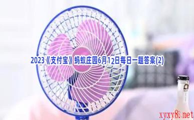 2023《支付宝》蚂蚁庄园6月12日每日一题答案(2)