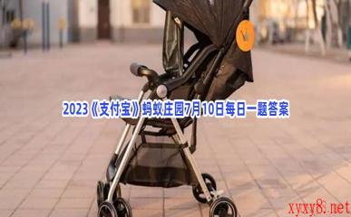 2023《支付宝》蚂蚁庄园7月10日每日一题答案