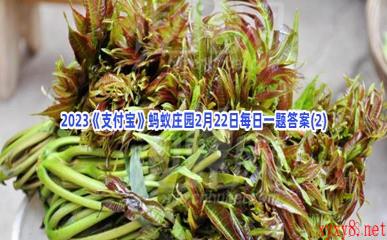 2023《支付宝》蚂蚁庄园2月22日每日一题答案(2)