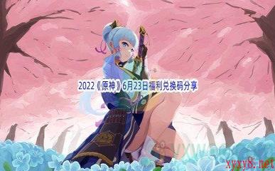 2022《原神》6月23日福利兑换码分享