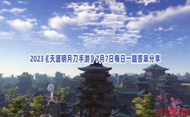 2023《天涯明月刀手游》7月7日每日一题答案分享