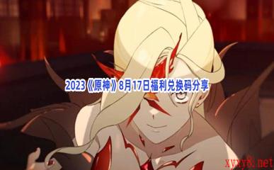 2023《原神》8月17日福利兑换码分享