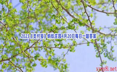 2023《支付宝》蚂蚁庄园4月20日每日一题答案