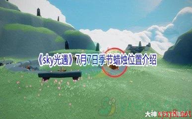 2021《sky光遇》7月7日季节蜡烛位置介绍