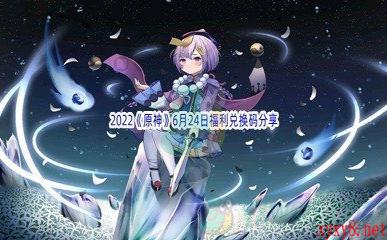 2022《原神》6月24日福利兑换码分享