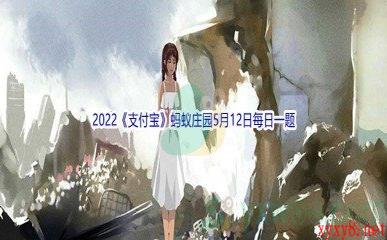 2022《支付宝》蚂蚁庄园5月12日每日一题答案(2)