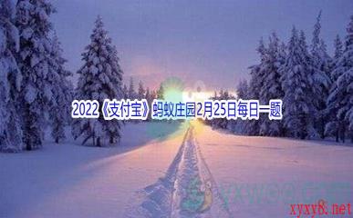 2022《支付宝》蚂蚁庄园2月25日每日一题答案(2)