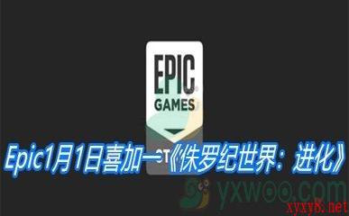 Epic1月1日喜加一《侏罗纪世界：进化》免费领取地址