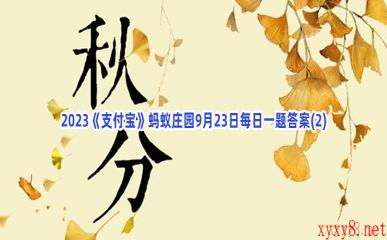 2023《支付宝》蚂蚁庄园9月23日每日一题答案(2)