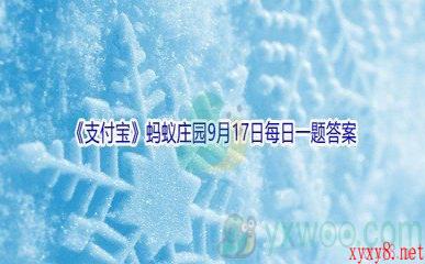 2021《支付宝》蚂蚁庄园9月17日每日一题答案(2)