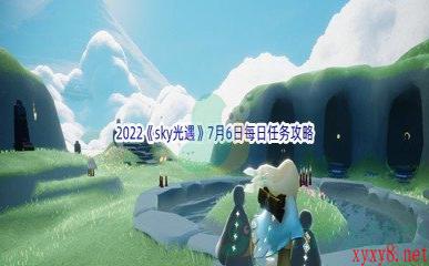 2022《sky光遇》7月6日每日任务攻略