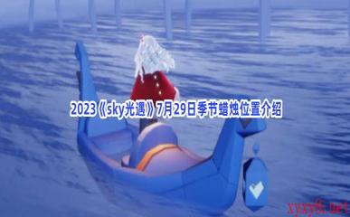  2023《sky光遇》7月29日季节蜡烛位置介绍