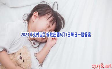 2023《支付宝》蚂蚁庄园6月1日每日一题答案